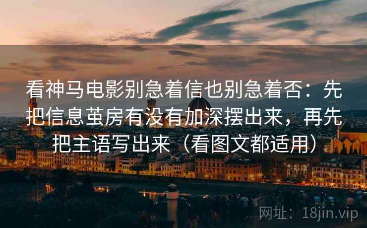看神马电影别急着信也别急着否：先把信息茧房有没有加深摆出来，再先把主语写出来（看图文都适用）  第1张