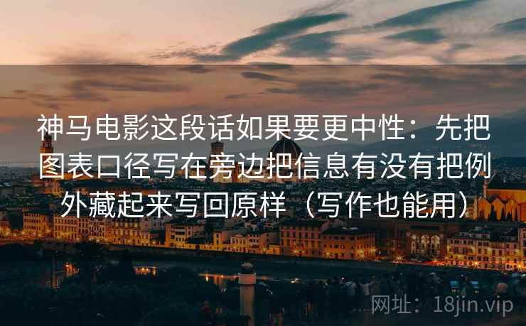 神马电影这段话如果要更中性:先把图表口径写在旁边把信息有没有把例外藏起来写回原样(写作也能用) 第2张 神马电影这段话如果要更中性:先把图表口径写在旁边把信息有没有把例外藏起来写回原样(写作也能用) 第2张